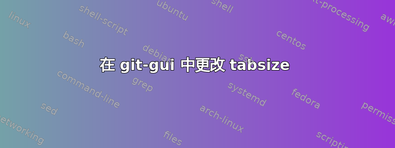 在 git-gui 中更改 tabsize