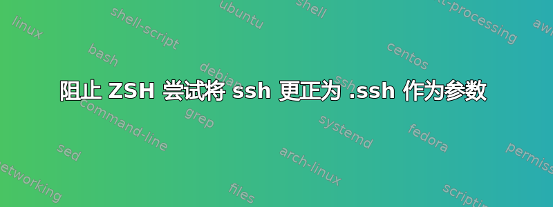 阻止 ZSH 尝试将 ssh 更正为 .ssh 作为参数