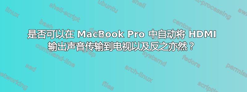 是否可以在 MacBook Pro 中自动将 HDMI 输出声音传输到电视以及反之亦然？