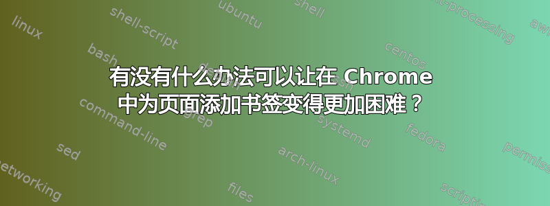 有没有什么办法可以让在 Chrome 中为页面添加书签变得更加困难？