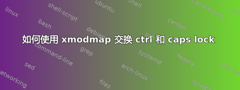 如何使用 xmodmap 交换 ctrl 和 caps lock