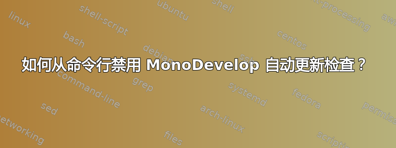 如何从命令行禁用 MonoDevelop 自动更新检查？