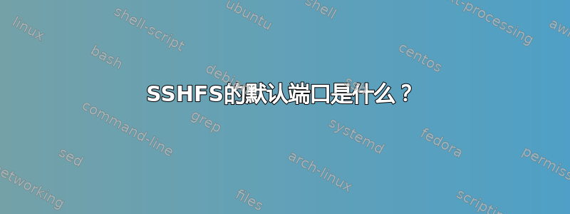 SSHFS的默认端口是什么？