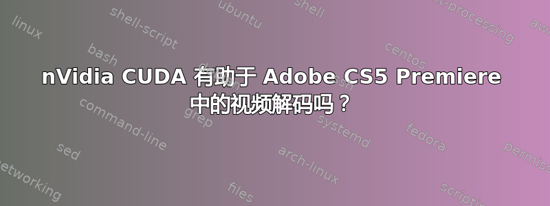 nVidia CUDA 有助于 Adob​​e CS5 Premiere 中的视频解码吗？