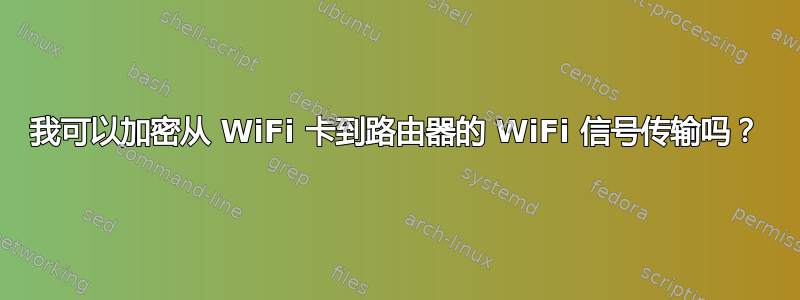 我可以加密从 WiFi 卡到路由器的 WiFi 信号传输吗？