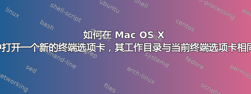 如何在 Mac OS X 中打开一个新的终端选项卡，其工作目录与当前终端选项卡相同