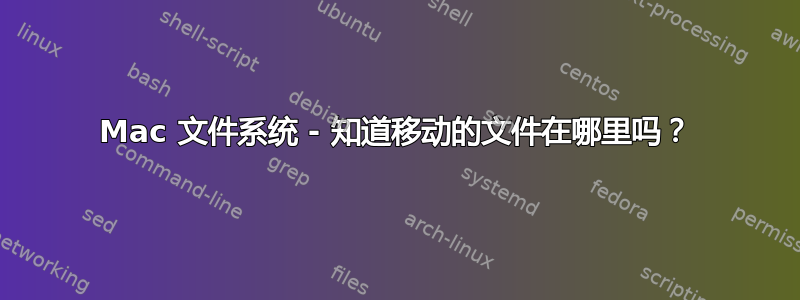 Mac 文件系统 - 知道移动的文件在哪里吗？