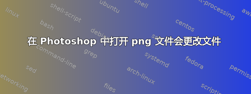 在 Photoshop 中打开 png 文件会更改文件