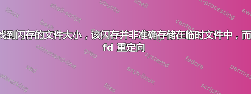 如何找到闪存的文件大小，该闪存并非准确存储在临时文件中，而是被 fd 重定向