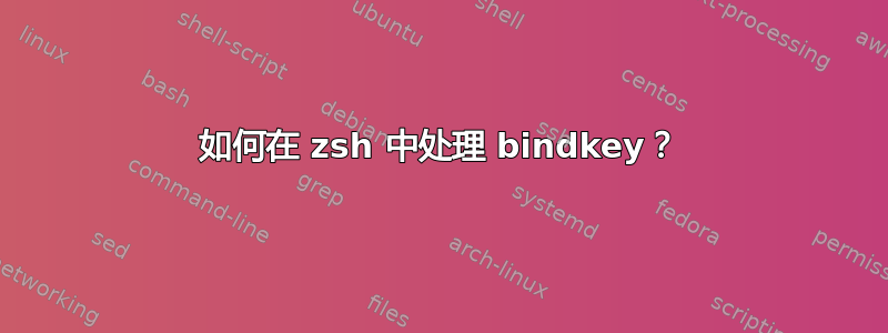 如何在 zsh 中处理 bindkey？