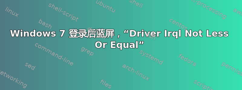 Windows 7 登录后蓝屏，“Driver Irql Not Less Or Equal”