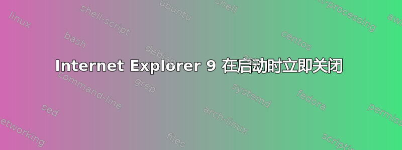 Internet Explorer 9 在启动时立即关闭