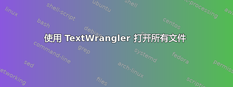 使用 TextWrangler 打开所有文件