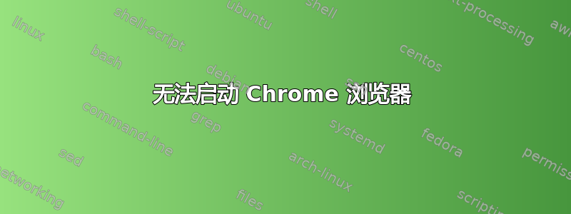 无法启动 Chrome 浏览器