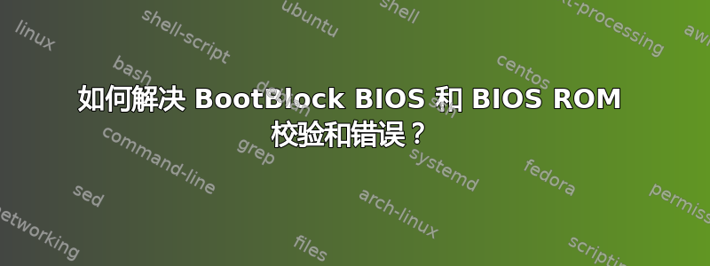 如何解决 BootBlock BIOS 和 BIOS ROM 校验和错误？