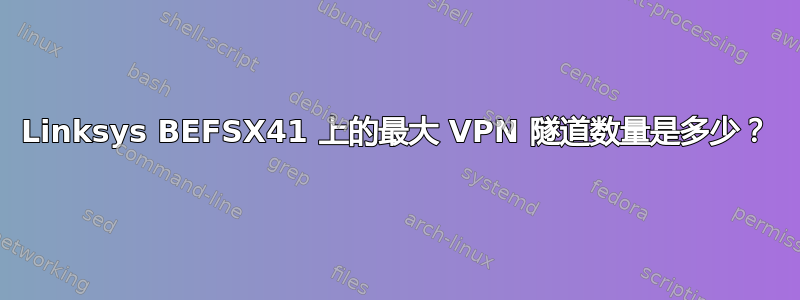 Linksys BEFSX41 上的最大 VPN 隧道数量是多少？