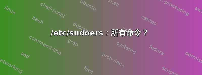 /etc/sudoers：所有命令？