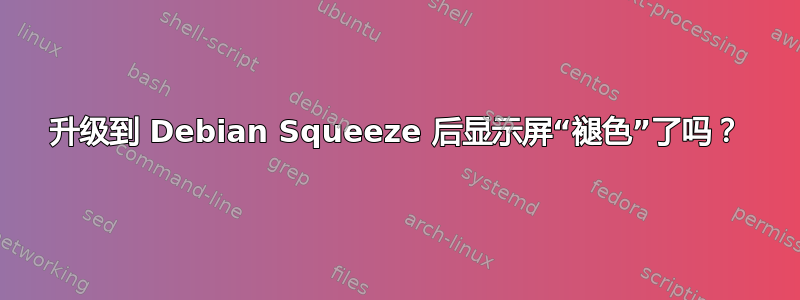 升级到 Debian Squeeze 后显示屏“褪色”了吗？