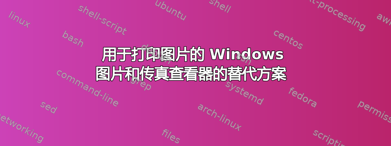 用于打印图片的 Windows 图片和传真查看器的替代方案 