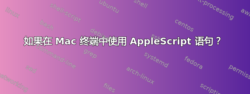 如果在 Mac 终端中使用 AppleScript 语句？