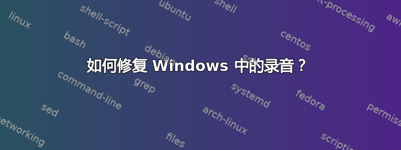 如何修复 Windows 中的录音？