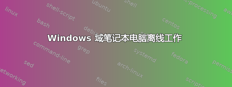 Windows 域笔记本电脑离线工作