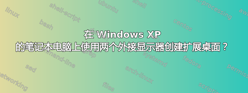 在 Windows XP 的笔记本电脑上使用两个外接显示器创建扩展桌面？