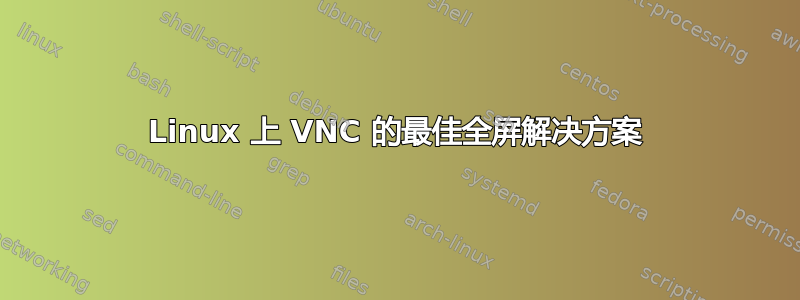 Linux 上 VNC 的最佳全屏解决方案