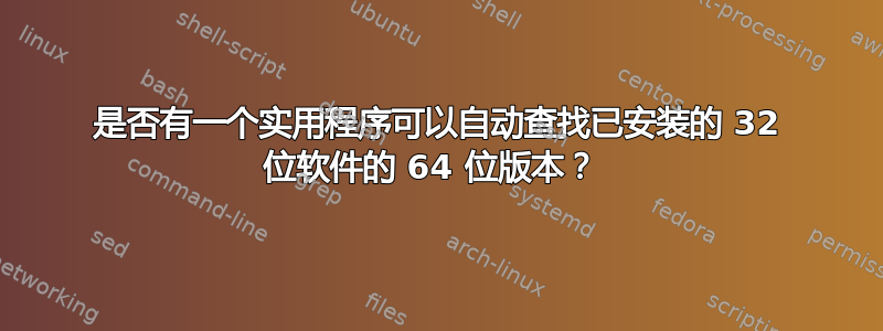 是否有一个实用程序可以自动查找已安装的 32 位软件的 64 位版本？ 