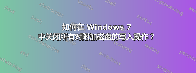 如何在 Windows 7 中关闭所有对附加磁盘的写入操作？