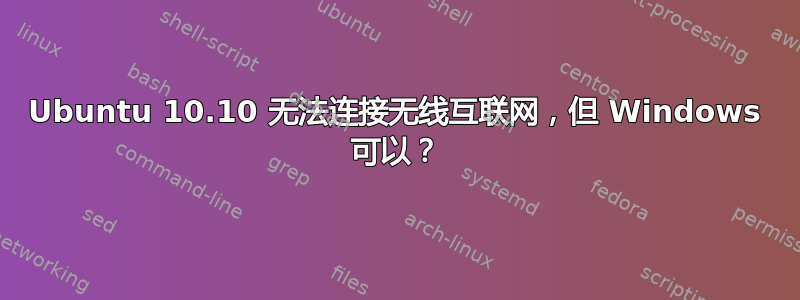 Ubuntu 10.10 无法连接无线互联网，但 Windows 可以？