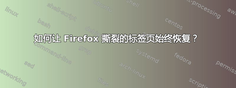 如何让 Firefox 撕裂的标签页始终恢复？