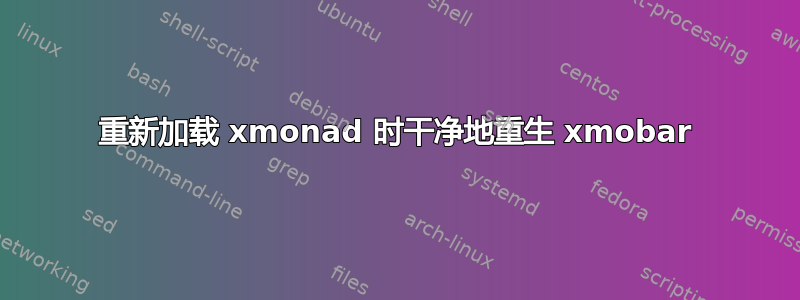 重新加载 xmonad 时干净地重生 xmobar