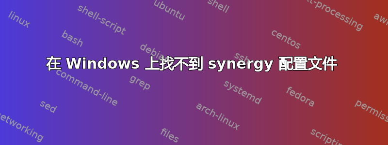 在 Windows 上找不到 synergy 配置文件