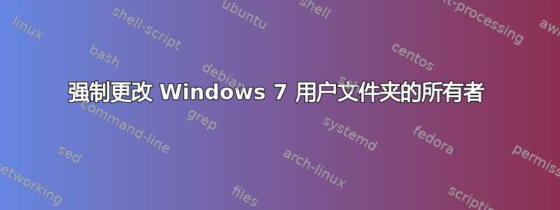 强制更改 Windows 7 用户文件夹的所有者