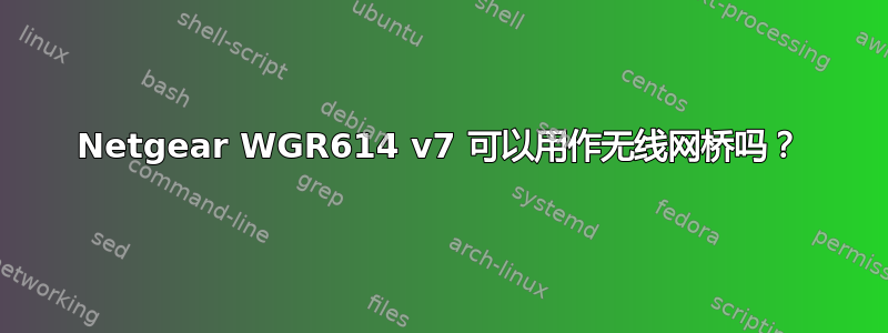 Netgear WGR614 v7 可以用作无线网桥吗？