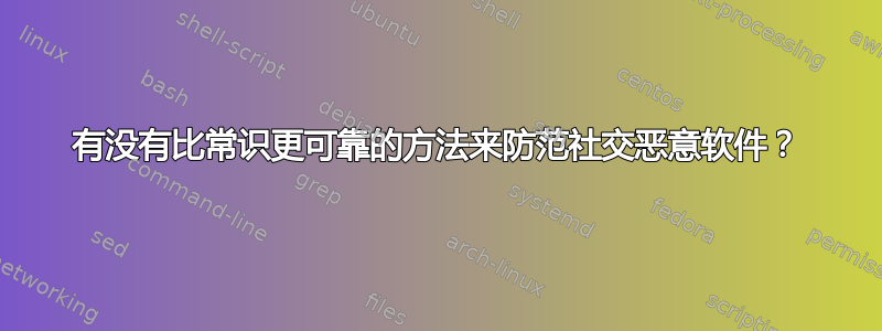 有没有比常识更可靠的方法来防范社交恶意软件？