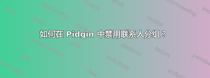 如何在 Pidgin 中禁用联系人分组？