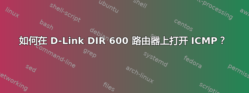 如何在 D-Link DIR 600 路由器上打开 ICMP？