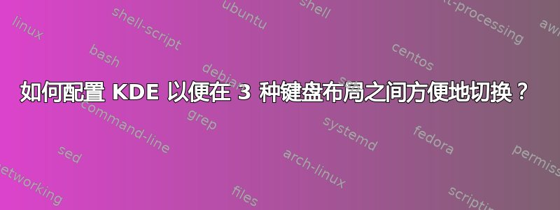 如何配置 KDE 以便在 3 种键盘布局之间方便地切换？