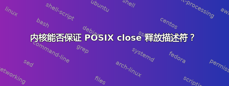 内核能否保证 POSIX close 释放描述符？