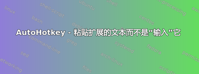 AutoHotkey - 粘贴扩展的文本而不是“输入”它