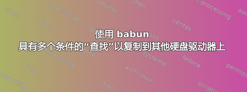 使用 babun 具有多个条件的“查找”以复制到其他硬盘驱动器上