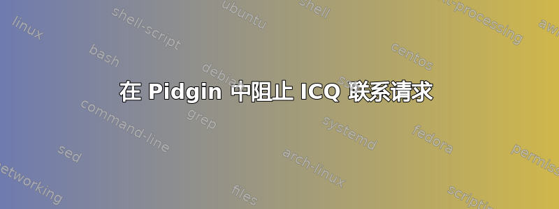 在 Pidgin 中阻止 ICQ 联系请求