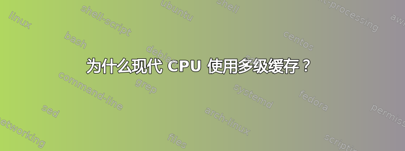 为什么现代 CPU 使用多级缓存？