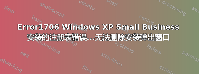 Error1706 Windows XP Small Business 安装的注册表错误...无法删除安装弹出窗口