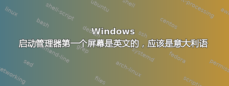 Windows 启动管理器第一个屏幕是英文的，应该是意大利语