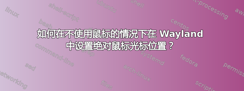 如何在不使用鼠标的情况下在 Wayland 中设置绝对鼠标光标位置？