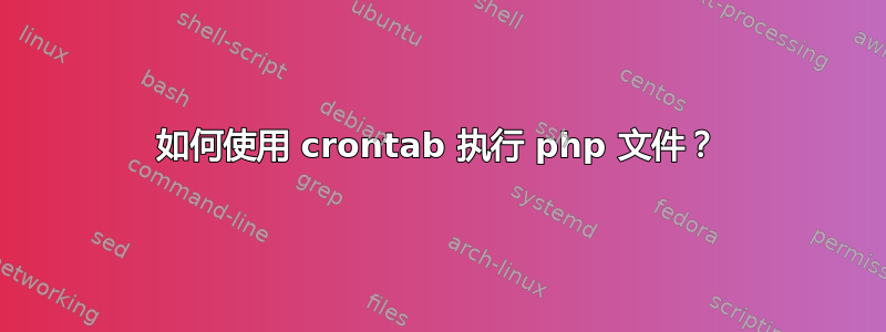 如何使用 crontab 执行 php 文件？