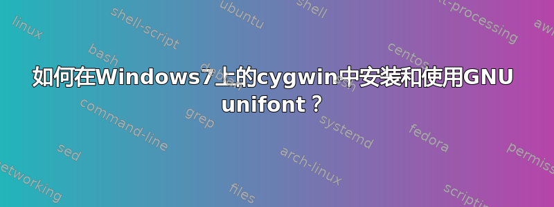 如何在Windows7上的cygwin中安装和使用GNU unifont？